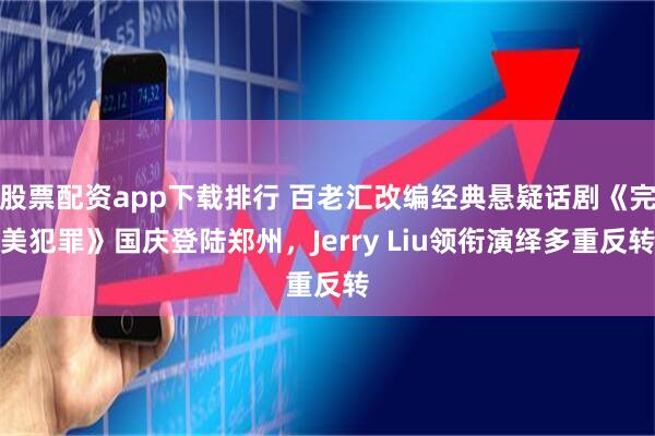 股票配资app下载排行 百老汇改编经典悬疑话剧《完美犯罪》国庆登陆郑州，Jerry Liu领衔演绎多重反转