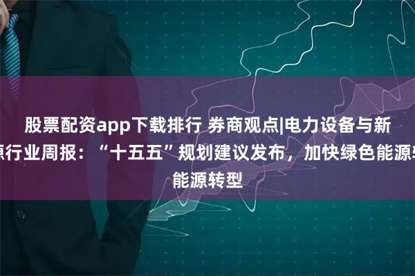 股票配资app下载排行 券商观点|电力设备与新能源行业周报：“十五五”规划建议发布，加快绿色能源转型