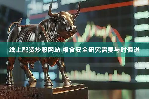 线上配资炒股网站 粮食安全研究需要与时俱进