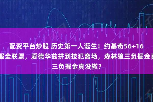 配资平台炒股 历史第一人诞生！约基奇56+16+15打服全联盟，爱德华兹拼到技犯离场，森林狼三负掘金真没辙？