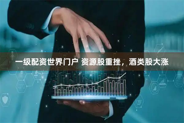 一级配资世界门户 资源股重挫，酒类股大涨