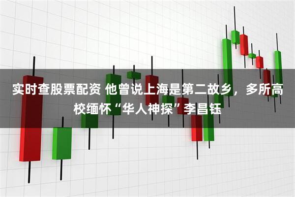 实时查股票配资 他曾说上海是第二故乡，多所高校缅怀“华人神探”李昌钰